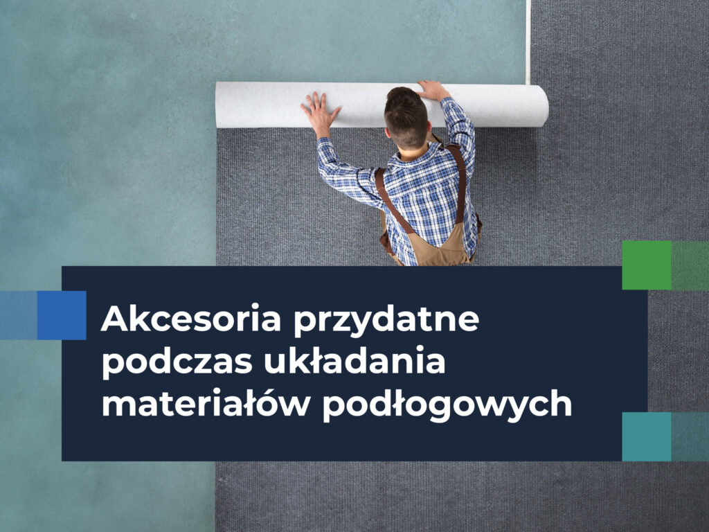 Akcesoria przydatne podczas układania materiałów podłogowych: Poznaj 10 narzędzi, które usprawnią montaż wykładziny dywanowej